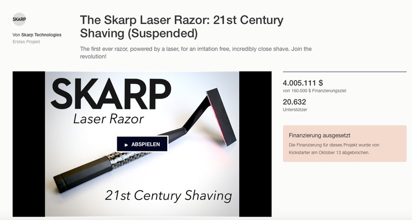 Der Laser-Rasierer Skarp hat bei Kickstarter 4 Millionen Dollar eingesammelt. Kickstarter selbst hatte wohl kein gutes Gefühl, hat die Kampagne eingestellt und die Nutzer wieder ausbezahlt. Die Macher des Skarp haben die Kampagne dann bei Indiegogo eingestellt. Fertige Produkte gibt es bis heute nicht, obwohl die Auslieferung für Dezember 2016 angekündigt war.